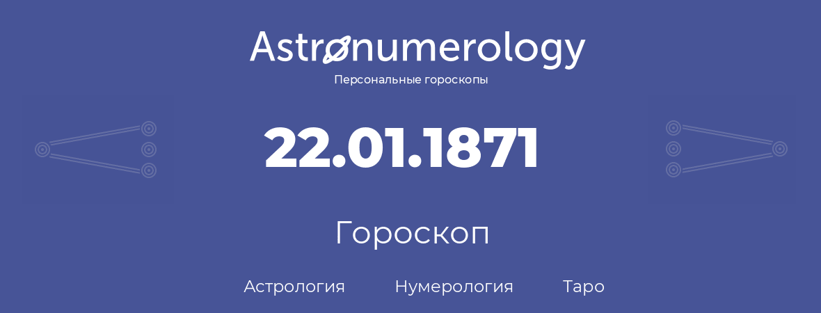 гороскоп астрологии, нумерологии и таро по дню рождения 22.01.1871 (22 января 1871, года)