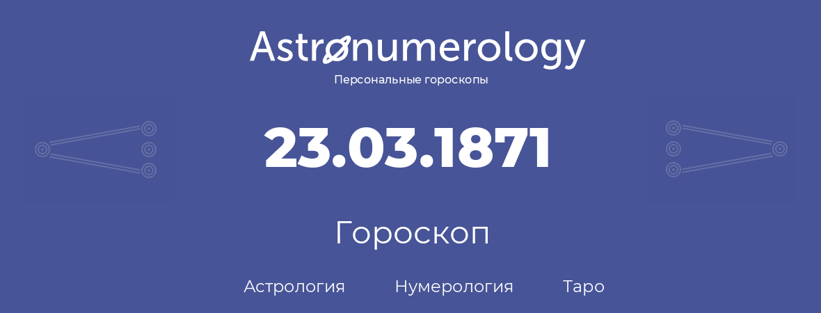 гороскоп астрологии, нумерологии и таро по дню рождения 23.03.1871 (23 марта 1871, года)