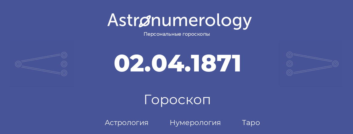 гороскоп астрологии, нумерологии и таро по дню рождения 02.04.1871 (2 апреля 1871, года)