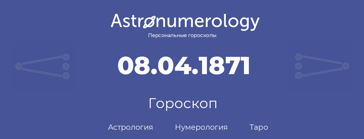 гороскоп астрологии, нумерологии и таро по дню рождения 08.04.1871 (8 апреля 1871, года)
