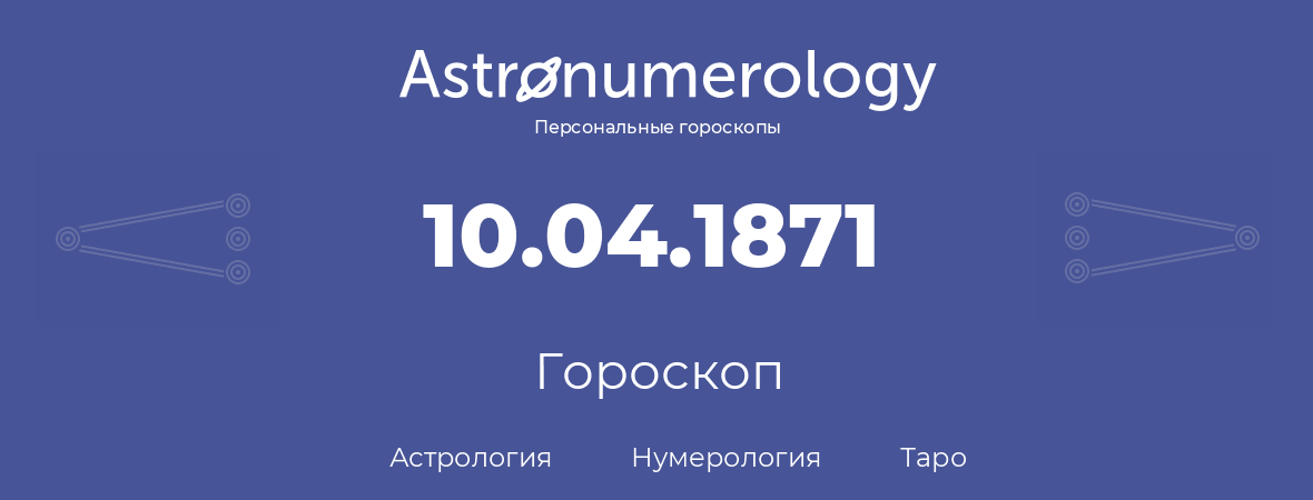 гороскоп астрологии, нумерологии и таро по дню рождения 10.04.1871 (10 апреля 1871, года)