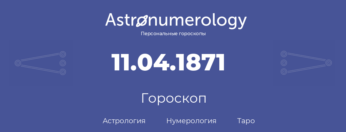 гороскоп астрологии, нумерологии и таро по дню рождения 11.04.1871 (11 апреля 1871, года)