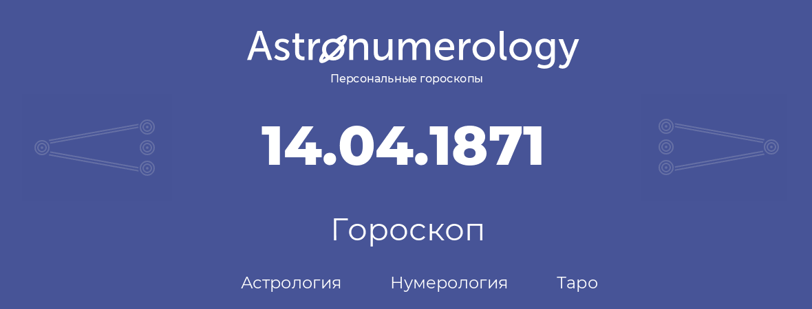 гороскоп астрологии, нумерологии и таро по дню рождения 14.04.1871 (14 апреля 1871, года)