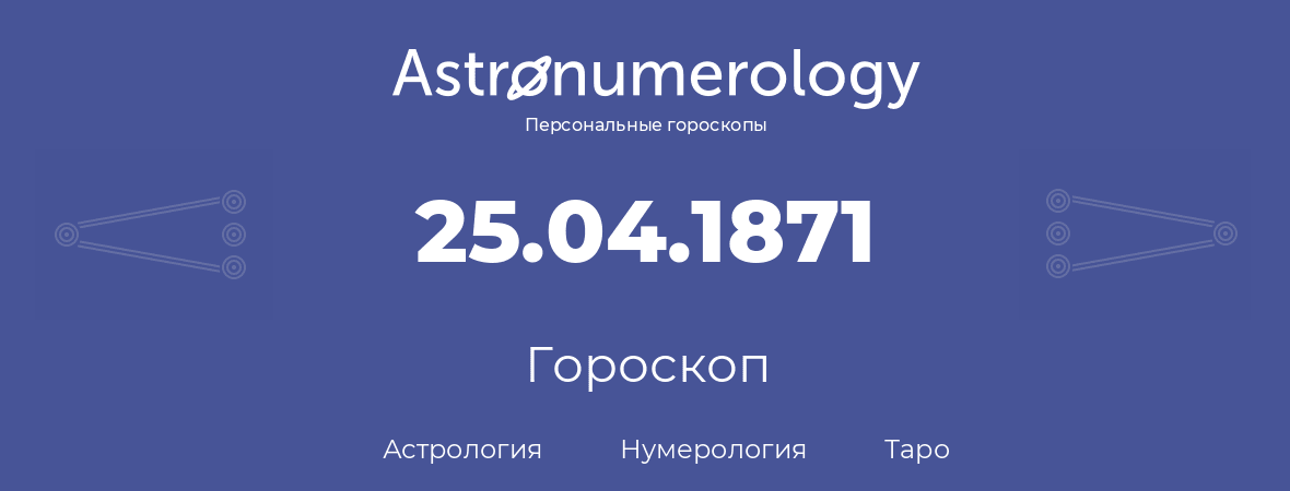 гороскоп астрологии, нумерологии и таро по дню рождения 25.04.1871 (25 апреля 1871, года)
