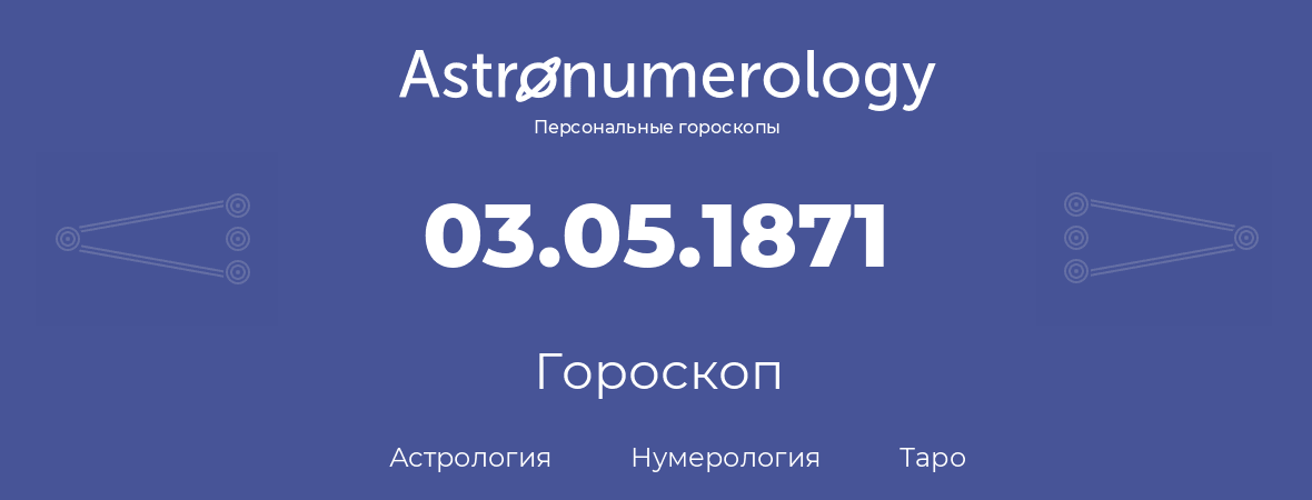 гороскоп астрологии, нумерологии и таро по дню рождения 03.05.1871 (03 мая 1871, года)