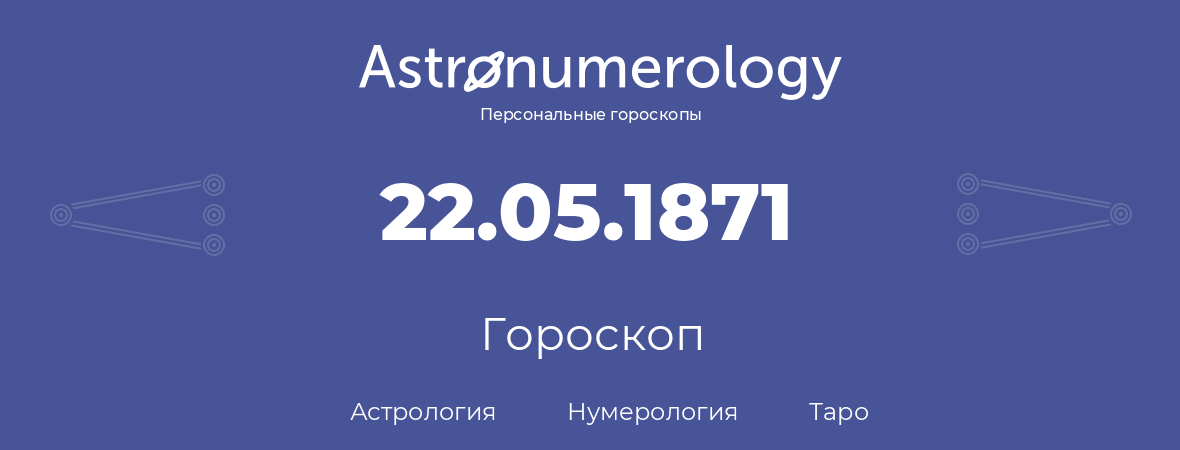 гороскоп астрологии, нумерологии и таро по дню рождения 22.05.1871 (22 мая 1871, года)
