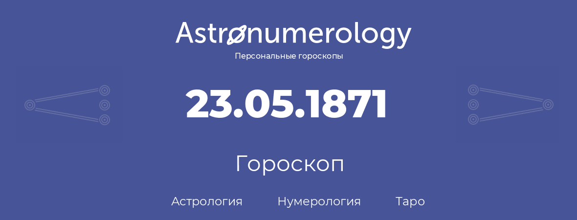 гороскоп астрологии, нумерологии и таро по дню рождения 23.05.1871 (23 мая 1871, года)