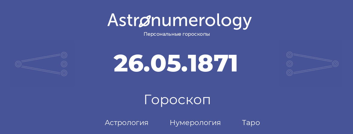 гороскоп астрологии, нумерологии и таро по дню рождения 26.05.1871 (26 мая 1871, года)