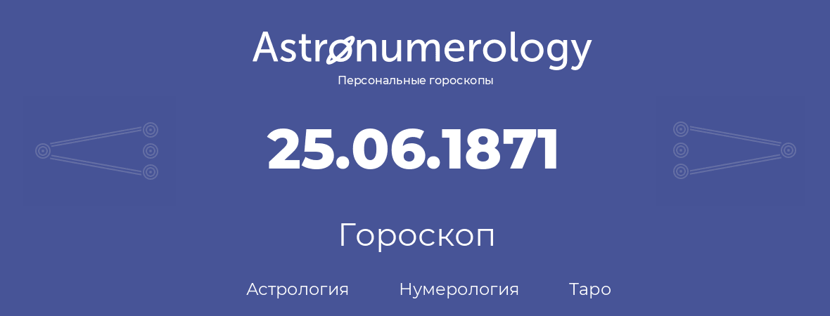 гороскоп астрологии, нумерологии и таро по дню рождения 25.06.1871 (25 июня 1871, года)