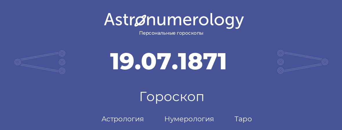 гороскоп астрологии, нумерологии и таро по дню рождения 19.07.1871 (19 июля 1871, года)