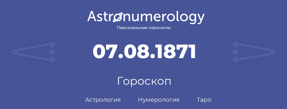 гороскоп астрологии, нумерологии и таро по дню рождения 07.08.1871 (7 августа 1871, года)