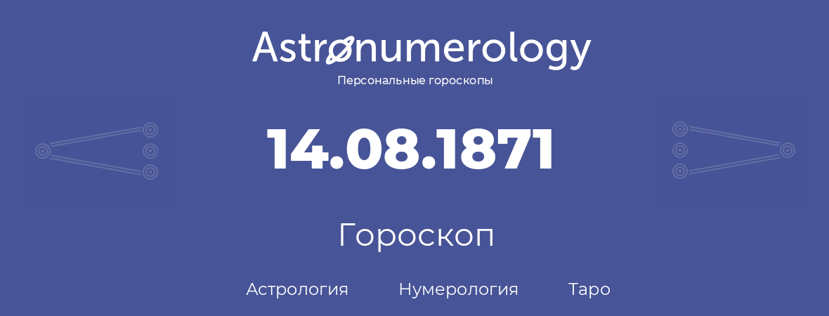 гороскоп астрологии, нумерологии и таро по дню рождения 14.08.1871 (14 августа 1871, года)