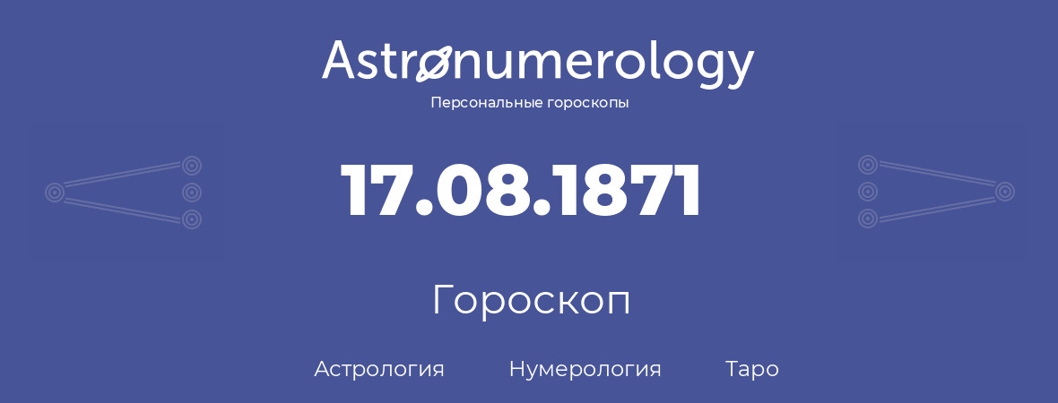 гороскоп астрологии, нумерологии и таро по дню рождения 17.08.1871 (17 августа 1871, года)