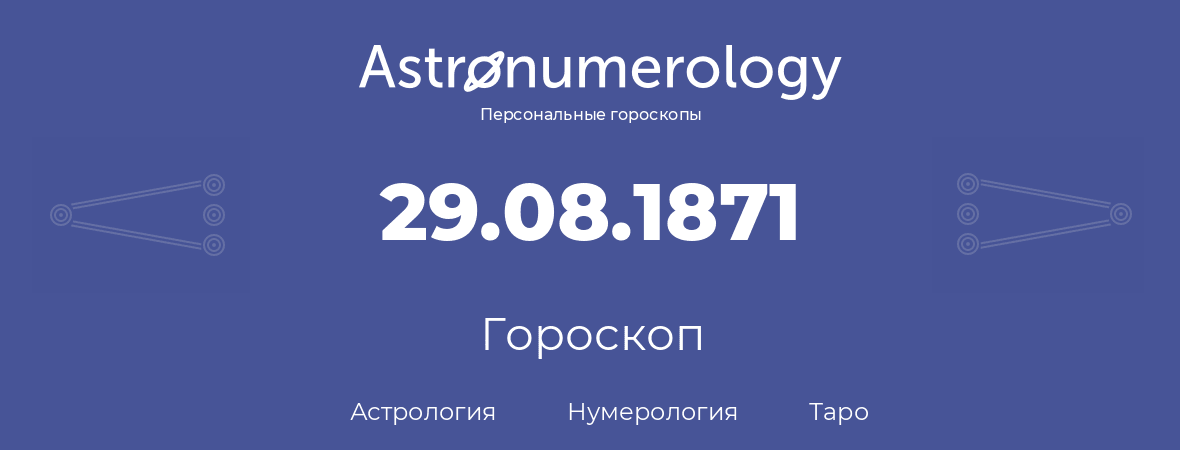 гороскоп астрологии, нумерологии и таро по дню рождения 29.08.1871 (29 августа 1871, года)