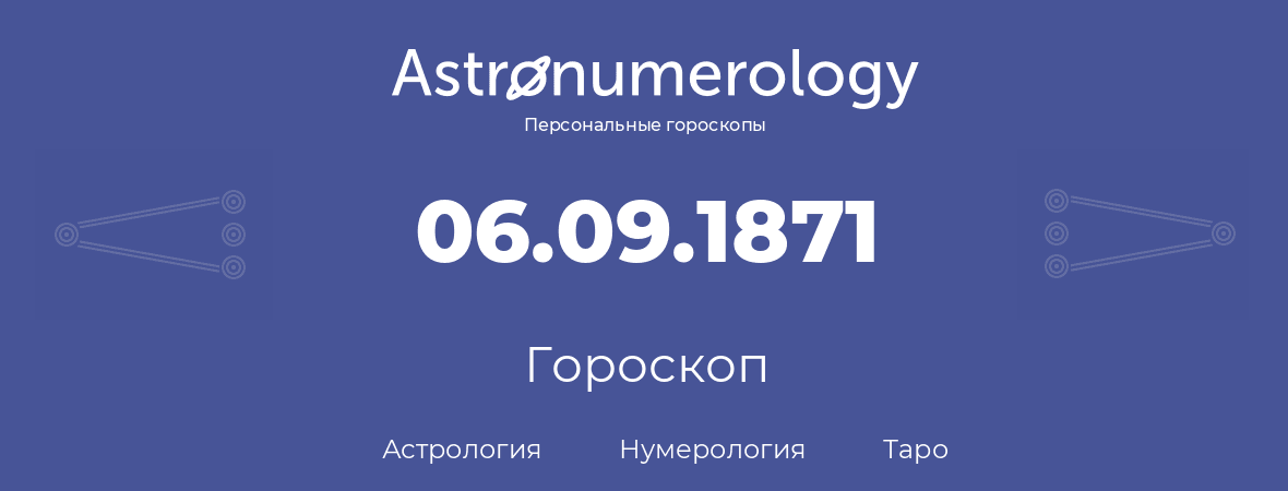 гороскоп астрологии, нумерологии и таро по дню рождения 06.09.1871 (6 сентября 1871, года)