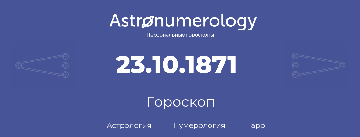 гороскоп астрологии, нумерологии и таро по дню рождения 23.10.1871 (23 октября 1871, года)