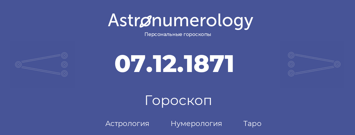 гороскоп астрологии, нумерологии и таро по дню рождения 07.12.1871 (7 декабря 1871, года)