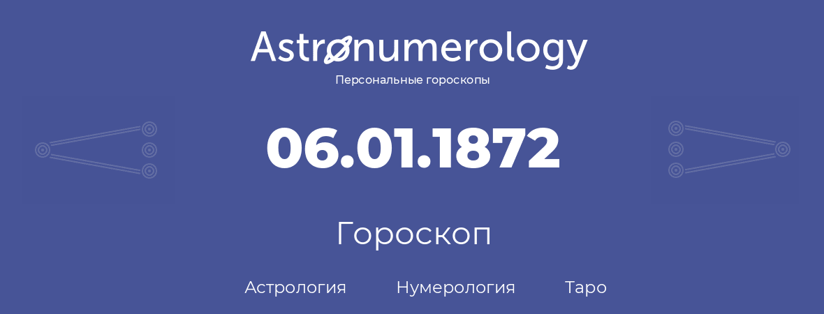 гороскоп астрологии, нумерологии и таро по дню рождения 06.01.1872 (6 января 1872, года)