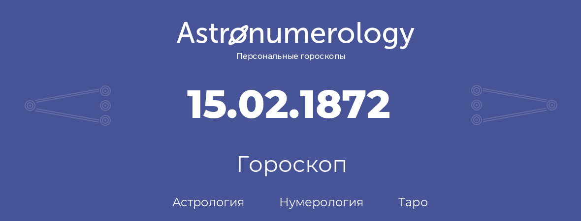 гороскоп астрологии, нумерологии и таро по дню рождения 15.02.1872 (15 февраля 1872, года)
