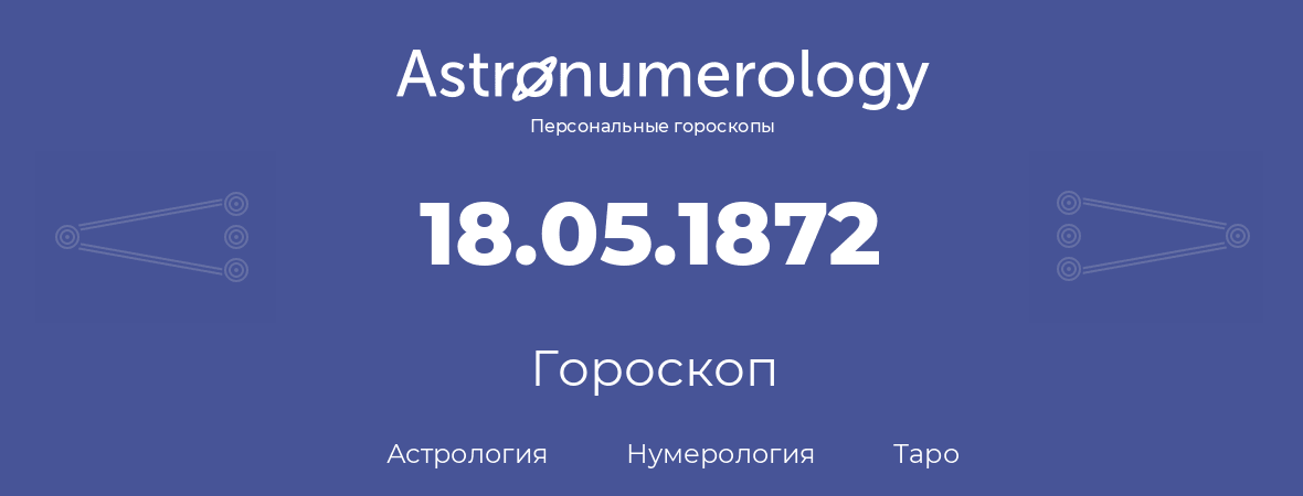 гороскоп астрологии, нумерологии и таро по дню рождения 18.05.1872 (18 мая 1872, года)