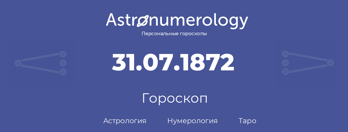 гороскоп астрологии, нумерологии и таро по дню рождения 31.07.1872 (31 июля 1872, года)