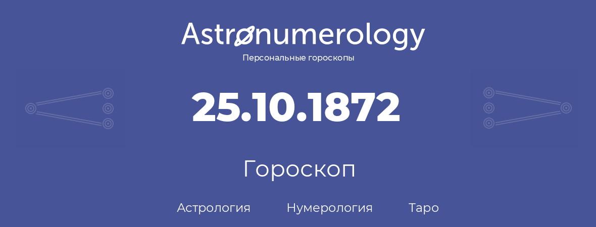 гороскоп астрологии, нумерологии и таро по дню рождения 25.10.1872 (25 октября 1872, года)