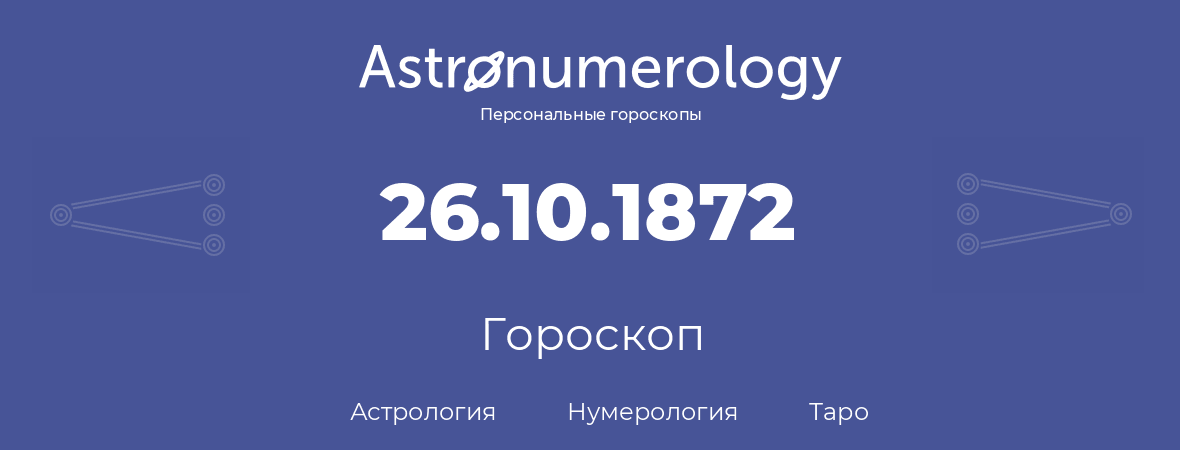 гороскоп астрологии, нумерологии и таро по дню рождения 26.10.1872 (26 октября 1872, года)