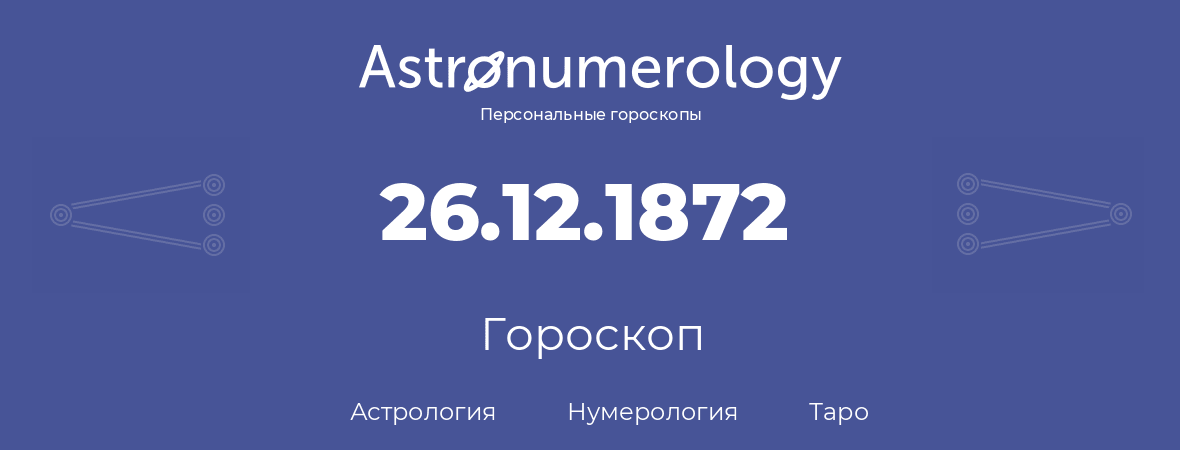 гороскоп астрологии, нумерологии и таро по дню рождения 26.12.1872 (26 декабря 1872, года)