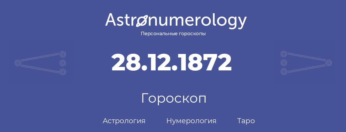гороскоп астрологии, нумерологии и таро по дню рождения 28.12.1872 (28 декабря 1872, года)