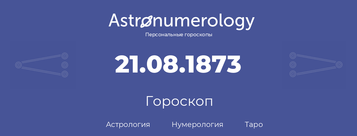 гороскоп астрологии, нумерологии и таро по дню рождения 21.08.1873 (21 августа 1873, года)