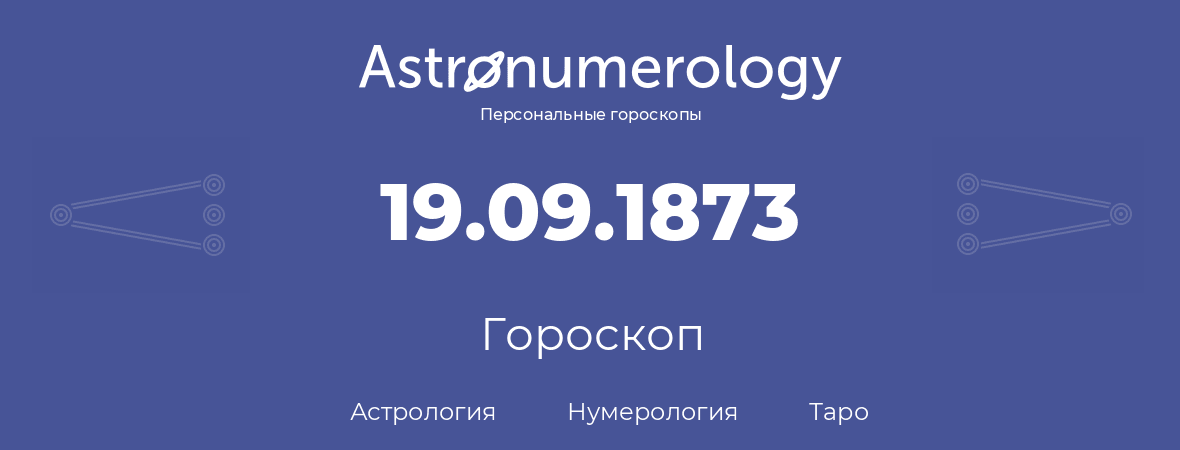 гороскоп астрологии, нумерологии и таро по дню рождения 19.09.1873 (19 сентября 1873, года)