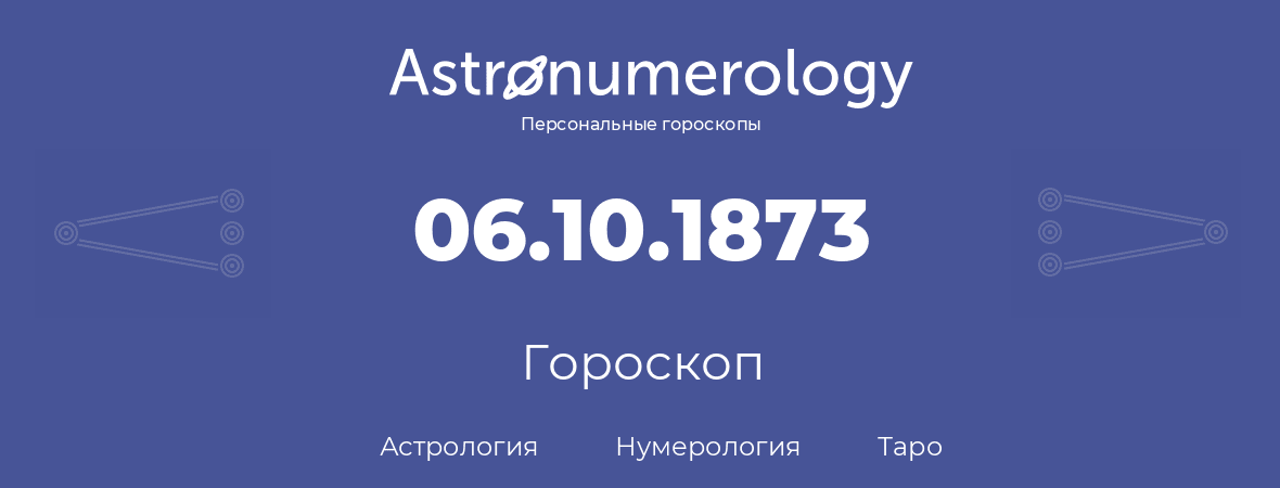 гороскоп астрологии, нумерологии и таро по дню рождения 06.10.1873 (06 октября 1873, года)