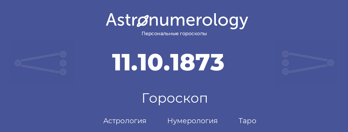 гороскоп астрологии, нумерологии и таро по дню рождения 11.10.1873 (11 октября 1873, года)