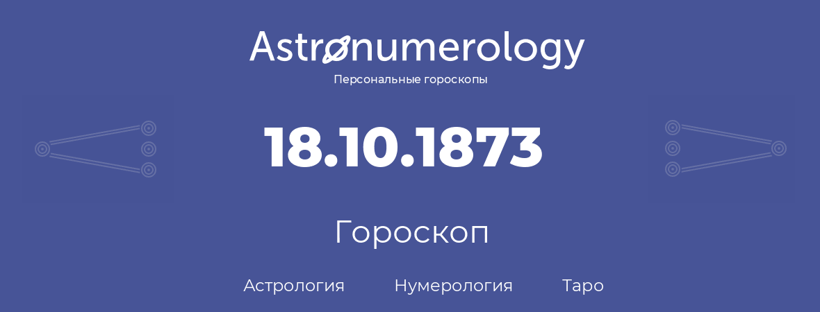 гороскоп астрологии, нумерологии и таро по дню рождения 18.10.1873 (18 октября 1873, года)