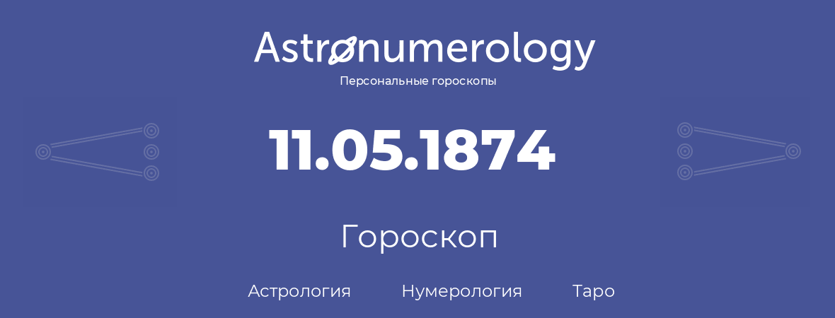 гороскоп астрологии, нумерологии и таро по дню рождения 11.05.1874 (11 мая 1874, года)