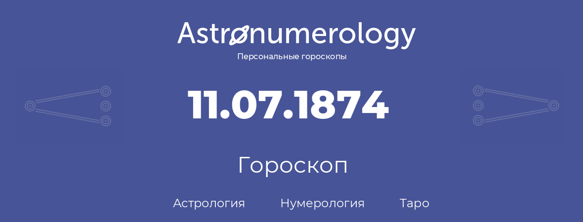 гороскоп астрологии, нумерологии и таро по дню рождения 11.07.1874 (11 июля 1874, года)