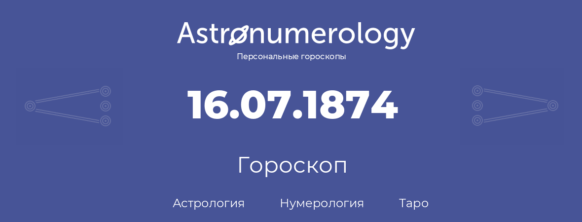 гороскоп астрологии, нумерологии и таро по дню рождения 16.07.1874 (16 июля 1874, года)