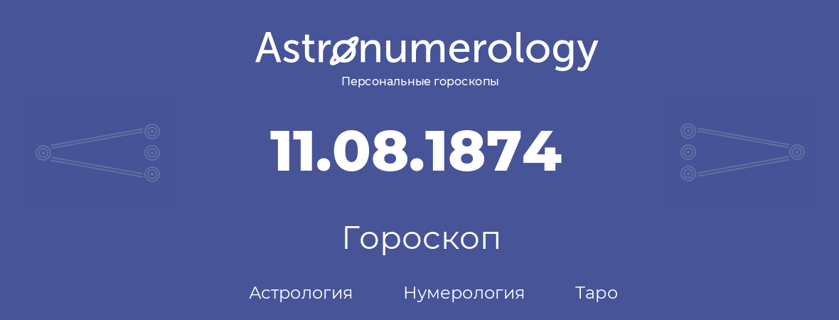 гороскоп астрологии, нумерологии и таро по дню рождения 11.08.1874 (11 августа 1874, года)