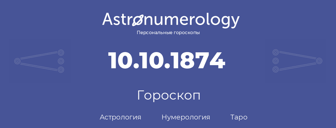 гороскоп астрологии, нумерологии и таро по дню рождения 10.10.1874 (10 октября 1874, года)