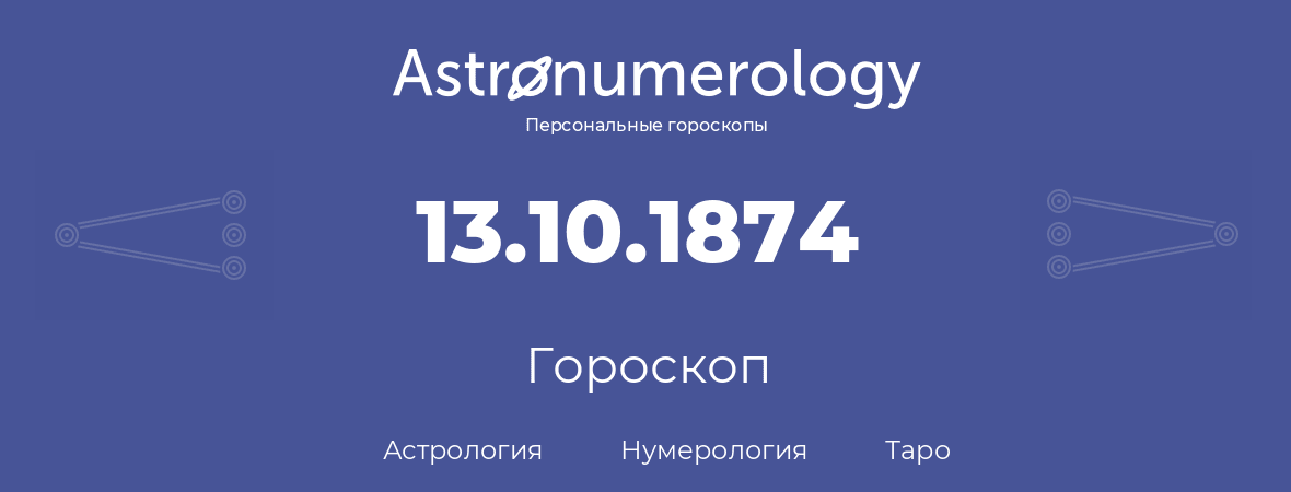 гороскоп астрологии, нумерологии и таро по дню рождения 13.10.1874 (13 октября 1874, года)