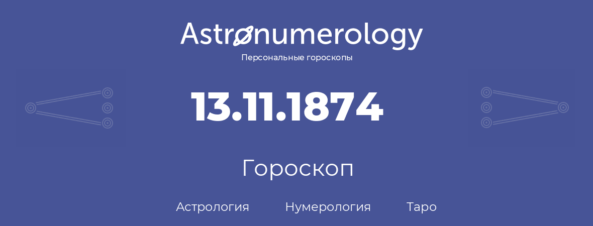 гороскоп астрологии, нумерологии и таро по дню рождения 13.11.1874 (13 ноября 1874, года)
