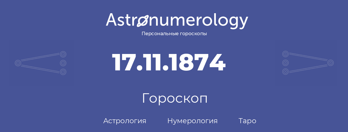 гороскоп астрологии, нумерологии и таро по дню рождения 17.11.1874 (17 ноября 1874, года)