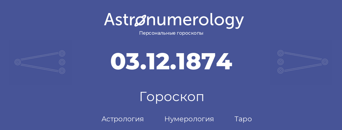 гороскоп астрологии, нумерологии и таро по дню рождения 03.12.1874 (3 декабря 1874, года)
