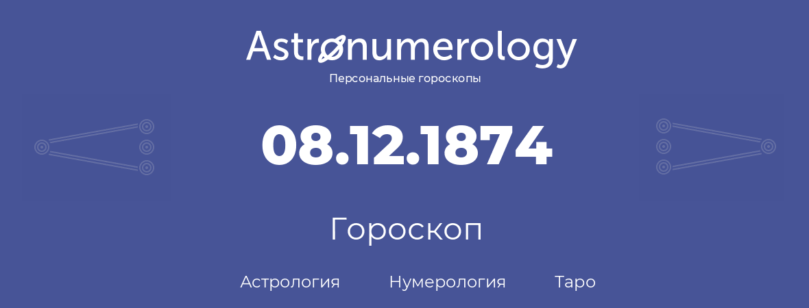 гороскоп астрологии, нумерологии и таро по дню рождения 08.12.1874 (8 декабря 1874, года)