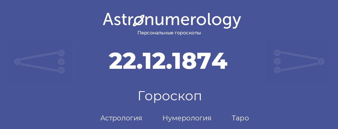 гороскоп астрологии, нумерологии и таро по дню рождения 22.12.1874 (22 декабря 1874, года)