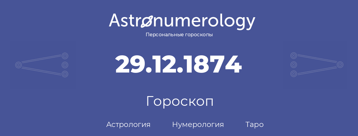 гороскоп астрологии, нумерологии и таро по дню рождения 29.12.1874 (29 декабря 1874, года)