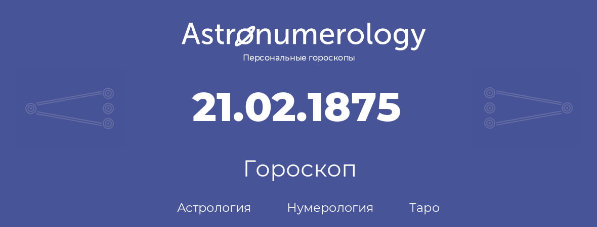 гороскоп астрологии, нумерологии и таро по дню рождения 21.02.1875 (21 февраля 1875, года)