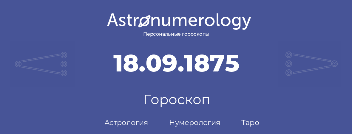 гороскоп астрологии, нумерологии и таро по дню рождения 18.09.1875 (18 сентября 1875, года)