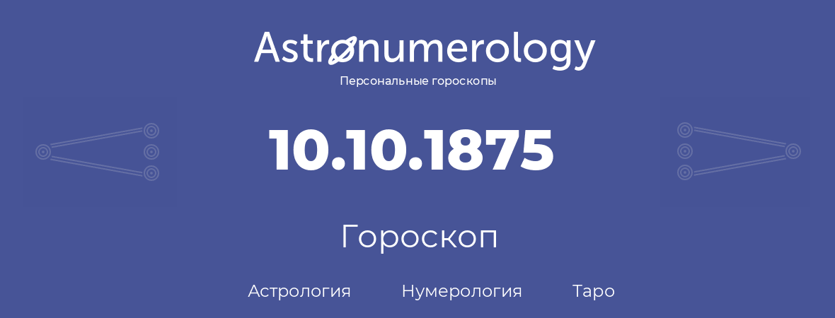 гороскоп астрологии, нумерологии и таро по дню рождения 10.10.1875 (10 октября 1875, года)