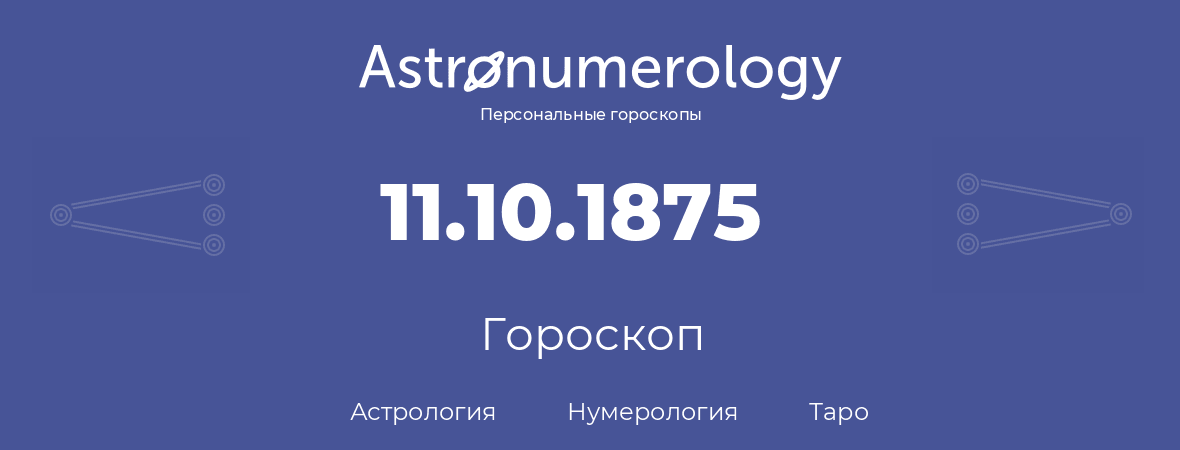 гороскоп астрологии, нумерологии и таро по дню рождения 11.10.1875 (11 октября 1875, года)